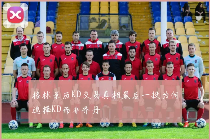 格林亲历KD交易真相最后一投为何选择KD而非乔丹