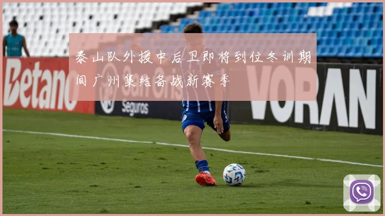 泰山队外援中后卫即将到位冬训期间广州集结备战新赛季