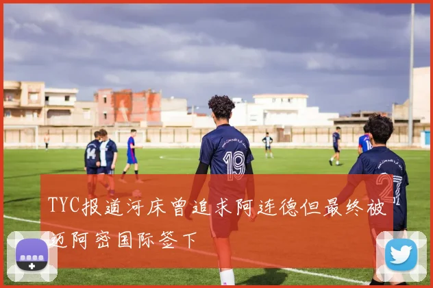 TYC报道河床曾追求阿连德但最终被迈阿密国际签下