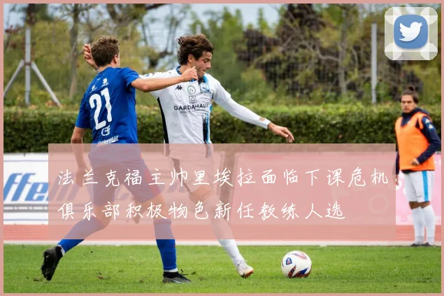 法兰克福主帅里埃拉面临下课危机俱乐部积极物色新任教练人选