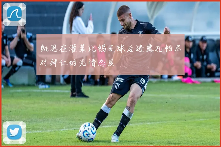 凯恩在灌莱比锡五球后透露孔帕尼对拜仁的无情态度